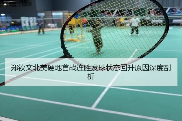 郑钦文北美硬地首战连胜发球状态回升原因深度剖析