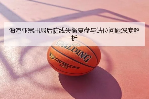 海港亚冠出局后防线失衡复盘与站位问题深度解析