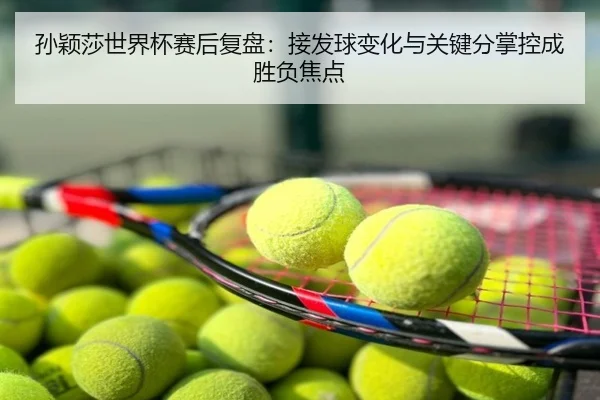 孙颖莎世界杯赛后复盘：接发球变化与关键分掌控成胜负焦点