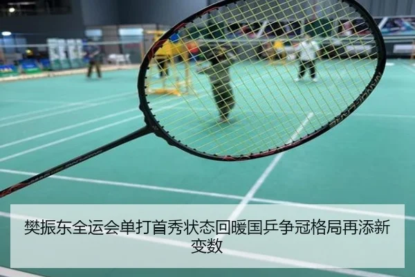樊振东全运会单打首秀状态回暖国乒争冠格局再添新变数