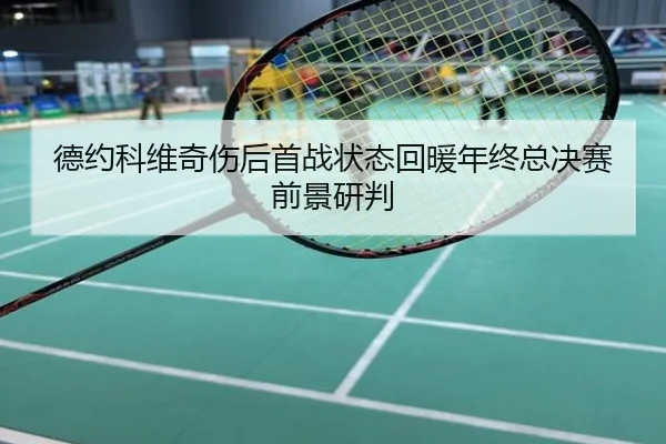 德约科维奇伤后首战状态回暖年终总决赛前景研判